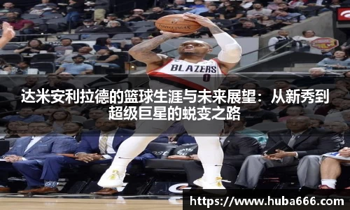 达米安利拉德的篮球生涯与未来展望：从新秀到超级巨星的蜕变之路