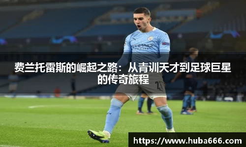 费兰托雷斯的崛起之路：从青训天才到足球巨星的传奇旅程