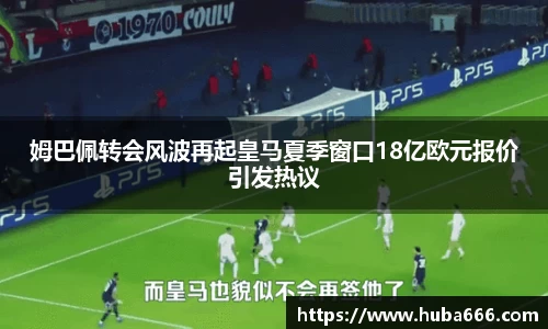 姆巴佩转会风波再起皇马夏季窗口18亿欧元报价引发热议