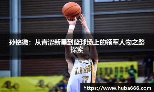 孙铭徽：从青涩新星到篮球场上的领军人物之路探索