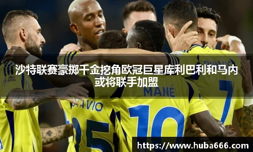 沙特联赛豪掷千金挖角欧冠巨星库利巴利和马内或将联手加盟