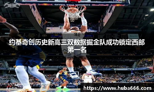 约基奇创历史新高三双数据掘金队成功锁定西部第一名