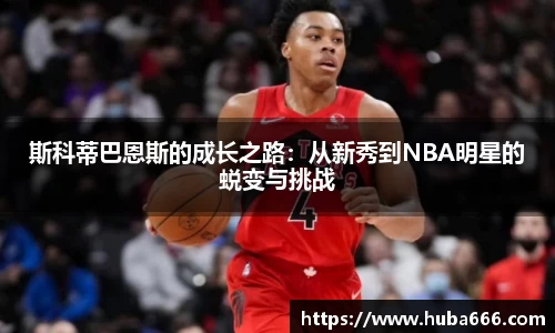 斯科蒂巴恩斯的成长之路：从新秀到NBA明星的蜕变与挑战