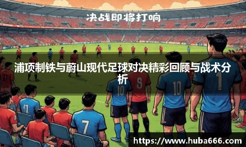 浦项制铁与蔚山现代足球对决精彩回顾与战术分析