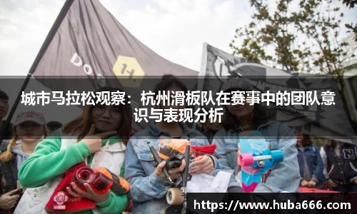 城市马拉松观察：杭州滑板队在赛事中的团队意识与表现分析