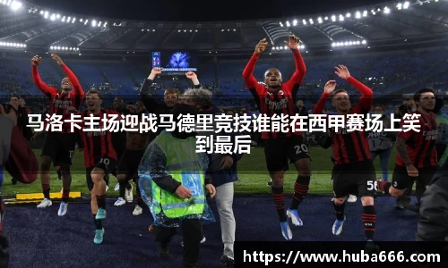 马洛卡主场迎战马德里竞技谁能在西甲赛场上笑到最后