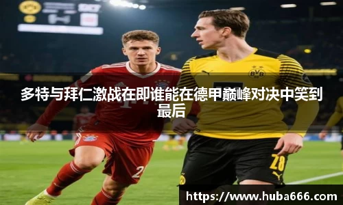 多特与拜仁激战在即谁能在德甲巅峰对决中笑到最后